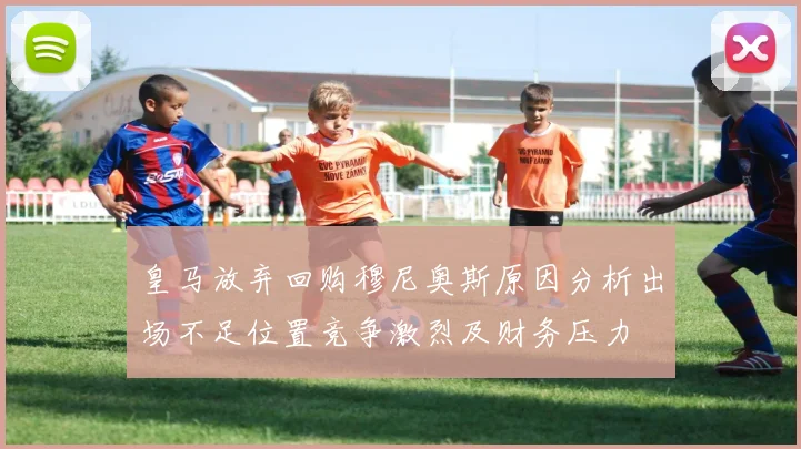 皇马放弃回购穆尼奥斯原因分析出场不足位置竞争激烈及财务压力