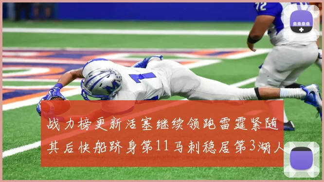 战力榜更新活塞继续领跑雷霆紧随其后快船跻身第11马刺稳居第3湖人排名第13