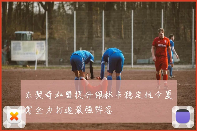 东契奇加盟提升佩林卡稳定性今夏需全力打造最强阵容