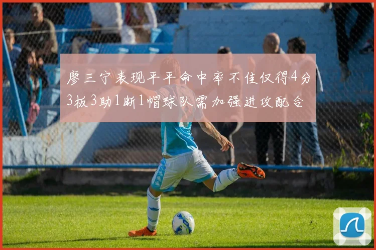 廖三宁表现平平命中率不佳仅得4分3板3助1断1帽球队需加强进攻配合