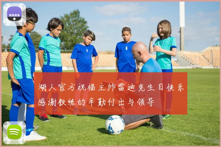 湖人官方祝福主帅雷迪克生日快乐感谢教练的辛勤付出与领导