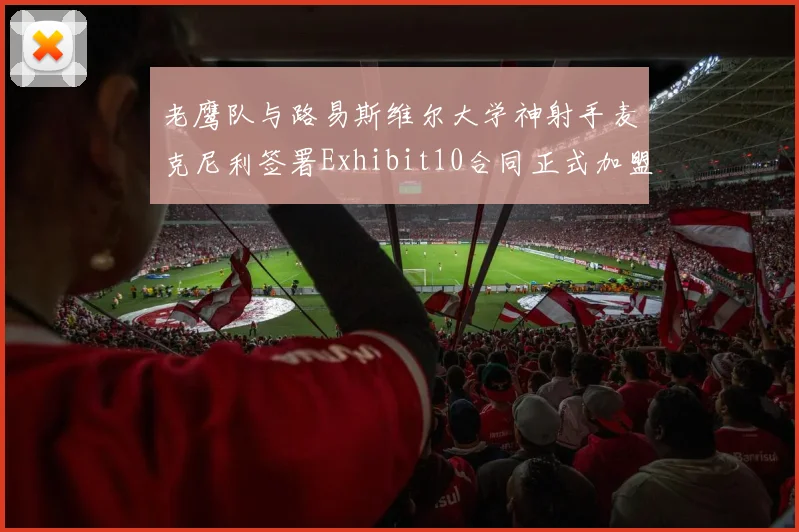 老鹰队与路易斯维尔大学神射手麦克尼利签署Exhibit10合同正式加盟