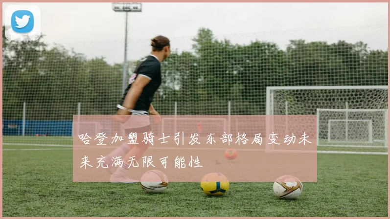 哈登加盟骑士引发东部格局变动未来充满无限可能性