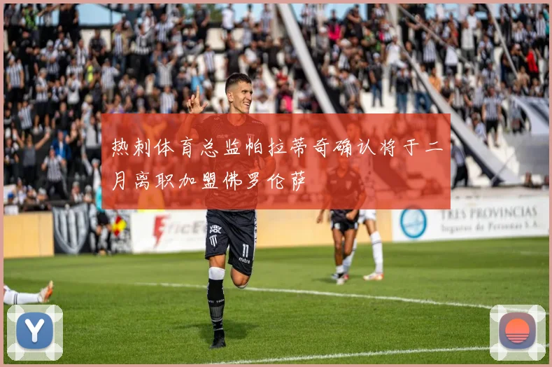 热刺体育总监帕拉蒂奇确认将于二月离职加盟佛罗伦萨