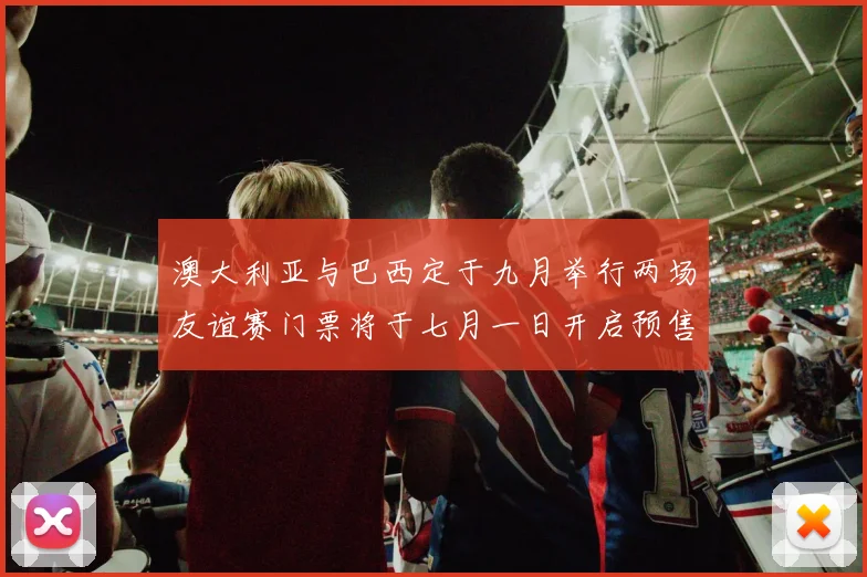 澳大利亚与巴西定于九月举行两场友谊赛门票将于七月一日开启预售