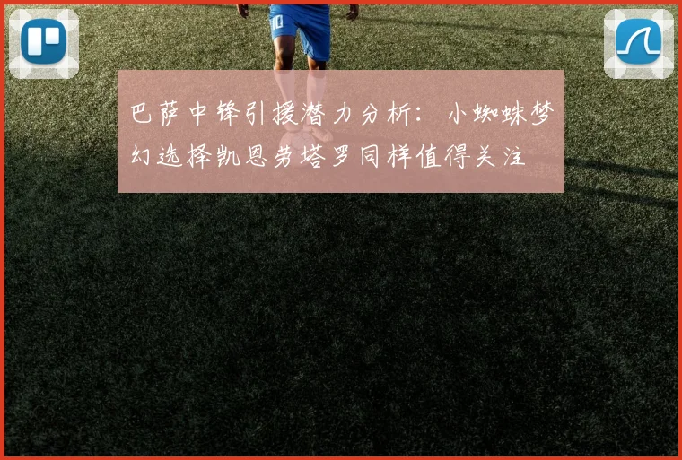 巴萨中锋引援潜力分析：小蜘蛛梦幻选择凯恩劳塔罗同样值得关注
