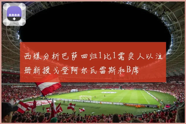 西媒分析巴萨回归1比1需卖人以注册新援戈登阿尔瓦雷斯和B席