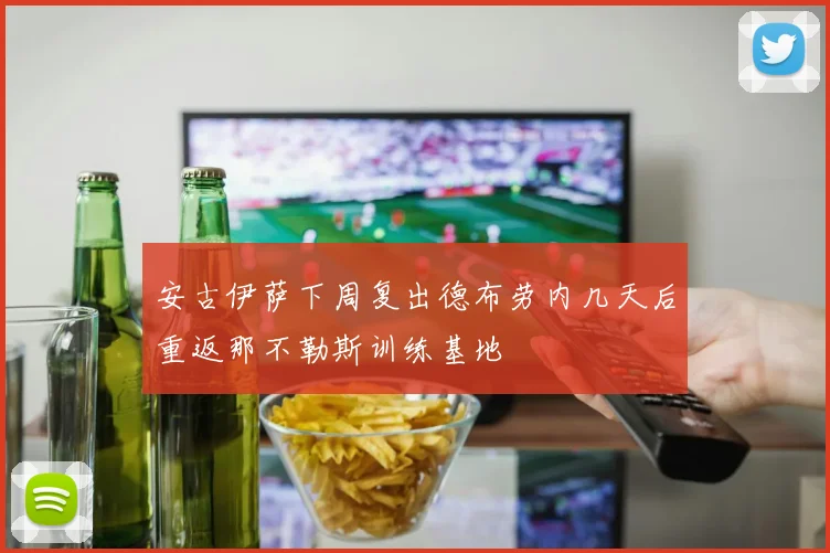 安古伊萨下周复出德布劳内几天后重返那不勒斯训练基地