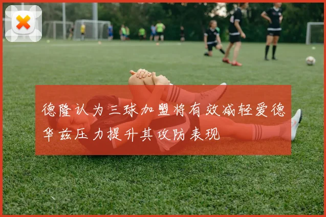 德隆认为三球加盟将有效减轻爱德华兹压力提升其攻防表现