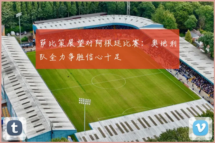 萨比策展望对阿根廷比赛：奥地利队全力争胜信心十足