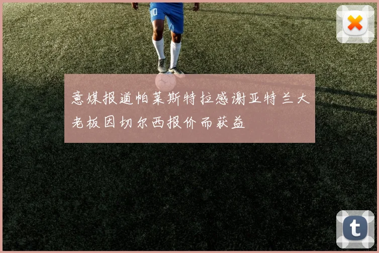 意媒报道帕莱斯特拉感谢亚特兰大老板因切尔西报价而获益