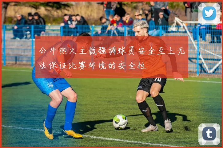 公牛热火主裁强调球员安全至上无法保证比赛环境的安全性