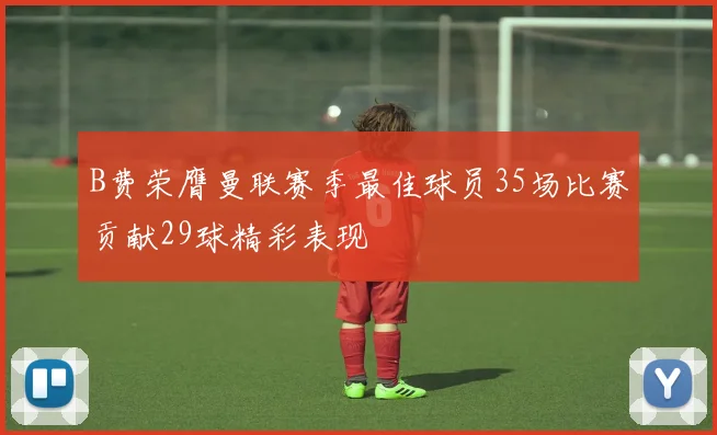 B费荣膺曼联赛季最佳球员35场比赛贡献29球精彩表现
