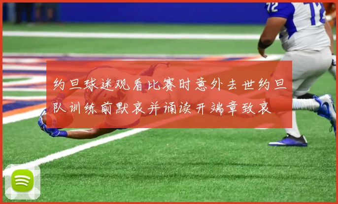 约旦球迷观看比赛时意外去世约旦队训练前默哀并诵读开端章致哀