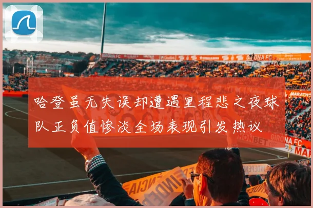 哈登虽无失误却遭遇里程悲之夜球队正负值惨淡全场表现引发热议