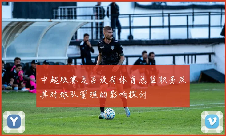 中超联赛是否设有体育总监职务及其对球队管理的影响探讨