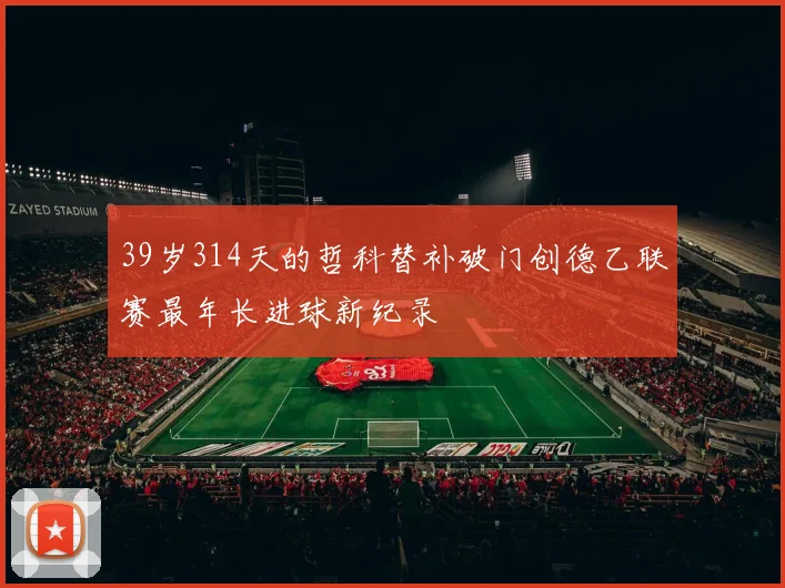 39岁314天的哲科替补破门创德乙联赛最年长进球新纪录