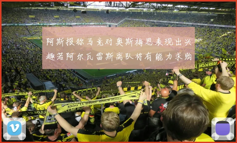阿斯报称马竞对奥斯梅恩表现出兴趣若阿尔瓦雷斯离队将有能力求购